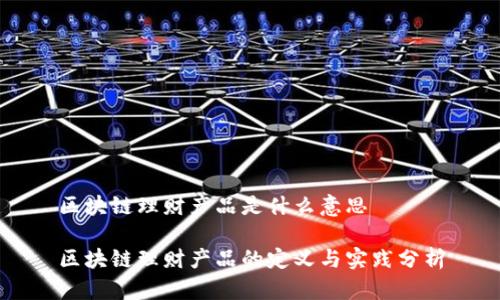 区块链理财产品是什么意思

区块链理财产品的定义与实践分析