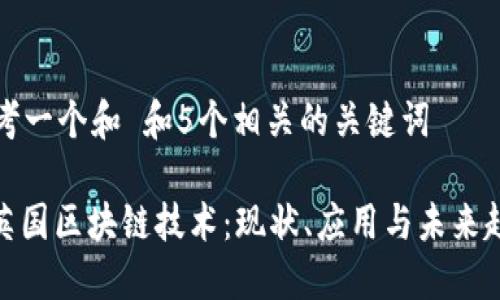 思考一个和 和5个相关的关键词

: 英国区块链技术：现状、应用与未来趋势