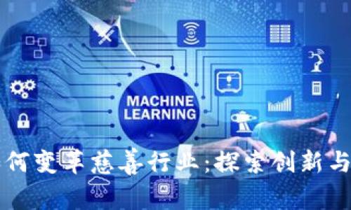 区块链如何变革慈善行业：探索创新与透明未来