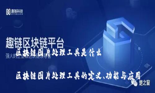 区块链图片处理工具是什么

区块链图片处理工具的定义、功能与应用