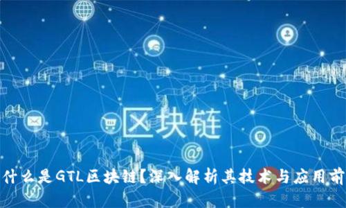 : 什么是GTL区块链？深入解析其技术与应用前景