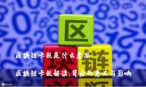 区块链卡税是什么意思

区块链卡税解读：背后的意义与影响