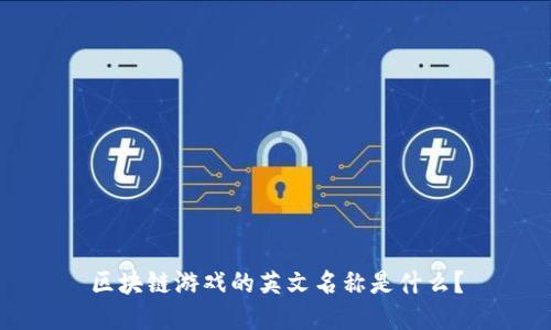 区块链游戏的英文名称是什么？