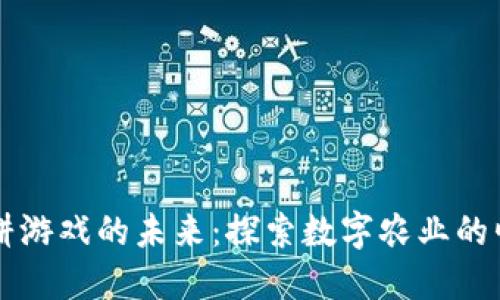 区块链农耕游戏的未来：探索数字农业的崛起与发展