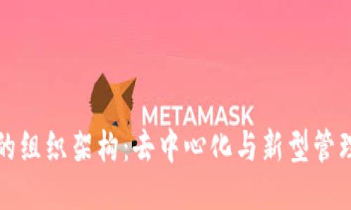 区块链未来的组织架构：去中心化与新型管理模式的结合