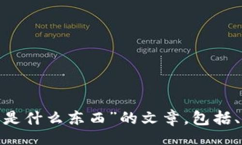 b

请您提供更详细的信息，以便我为您提供更准确的内容和解答。我将根据您的需求为您撰写一篇关于“区块链的馅饼是什么东西”的文章，包括、关键词、详细内容，以及相关问题的解答。请您确认上述内容需要多长字数，以及是否有任何特定的要求或方向。谢谢！