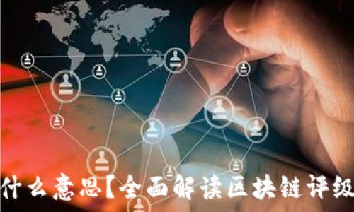  
区块链评级是什么意思？全面解读区块链评级的意义与影响