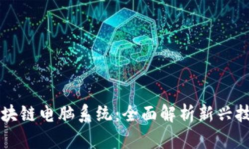 区块链电脑系统：全面解析新兴技术