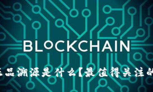  区块链正品溯源是什么？最值得关注的应用介绍