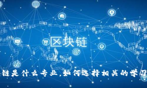 区块链是什么专业，如何选择相关的学习方向