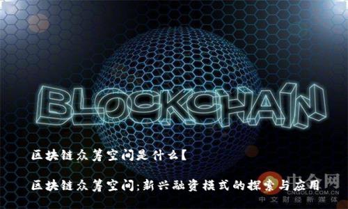 区块链众筹空间是什么？

区块链众筹空间：新兴融资模式的探索与应用