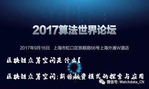 区块链众筹空间是什么？

区块链众筹空间：新兴融资模式的探索与应用