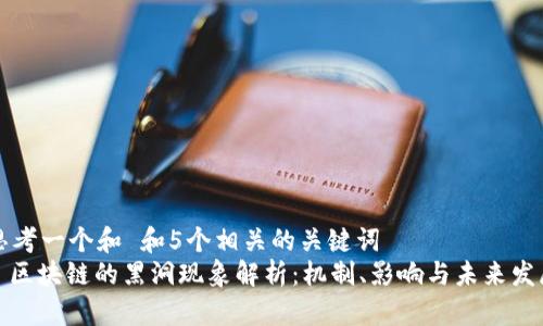思考一个和 和5个相关的关键词  
: 区块链的黑洞现象解析：机制、影响与未来发展