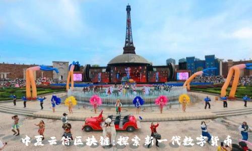   
中夏云信区块链：探索新一代数字货币
