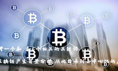 思考一个和 和5个相关的关键词

: 区块链产生背景分析：从比特币到去中心化的未来