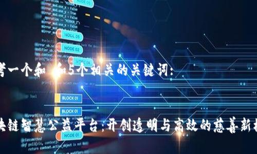 思考一个和 和5个相关的关键词:

  
区块链智慧公益平台：开创透明与高效的慈善新模式