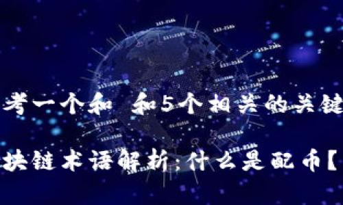 思考一个和 和5个相关的关键词

区块链术语解析：什么是配币？