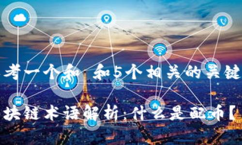 思考一个和 和5个相关的关键词

区块链术语解析：什么是配币？