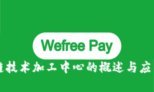 区块链技术加工中心的概述与应用前景