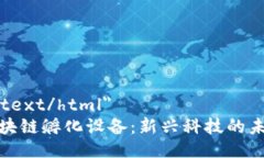 type=＂text/html＂加密区块链孵化设备：新兴科技的