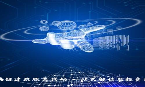 区块链建筑股票代码：一站式解读及投资指南