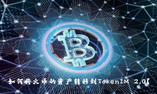 如何将火币的资产转移到TokenIM 2.0？