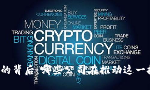 区块链手机的背后：哪些公司在推动这一技术的应用？