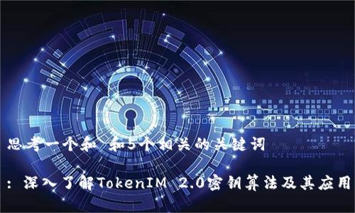 思考一个和 和5个相关的关键词

: 深入了解TokenIM 2.0密钥算法及其应用