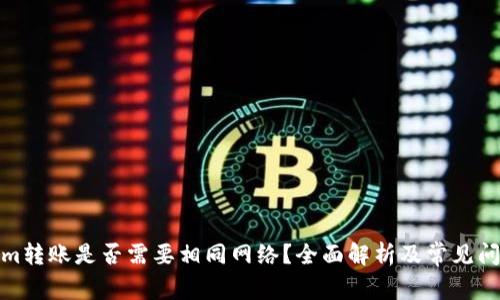 Tokenim转账是否需要相同网络？全面解析及常见问题解答
