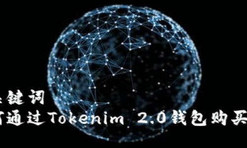 与关键词
如何通过Tokenim 2.0钱包购买ETH
