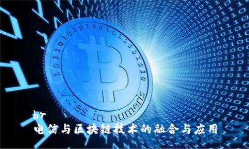 br
电信与区块链技术的融合与应用