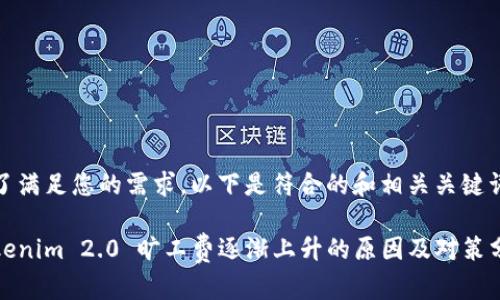 为了满足您的需求，以下是符合的和相关关键词：

Tokenim 2.0 旷工费逐渐上升的原因及对策分析