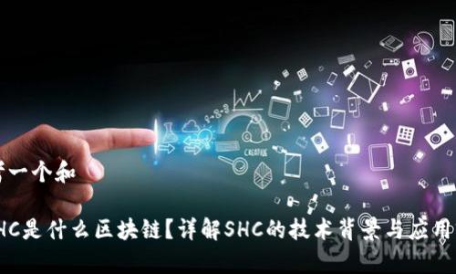 思考一个和

: SHC是什么区块链？详解SHC的技术背景与应用前景