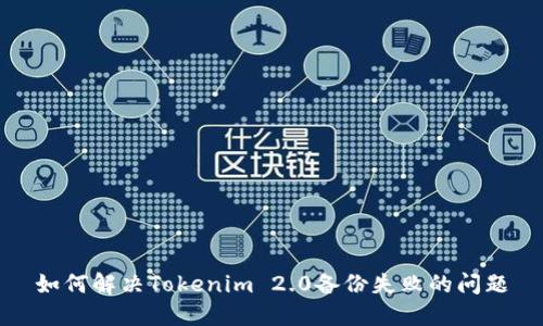 如何解决Tokenim 2.0备份失败的问题