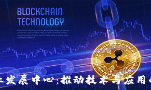   
区块链行业发展中心：推动技术与应用的前沿力量