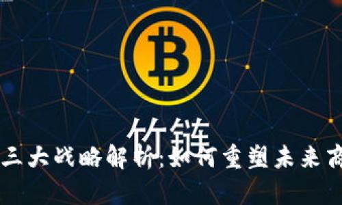 区块链三大战略解析：如何重塑未来商业格局