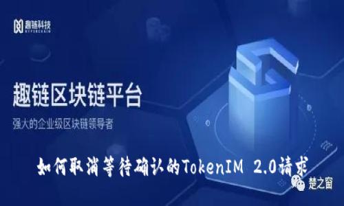 如何取消等待确认的TokenIM 2.0请求