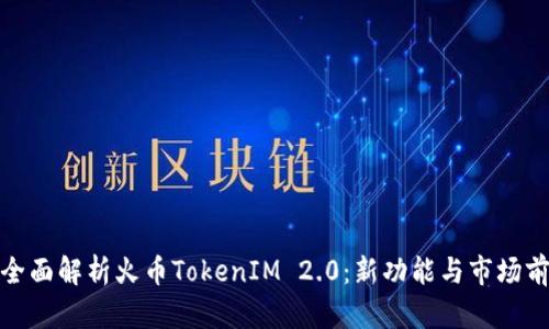: 全面解析火币TokenIM 2.0：新功能与市场前景