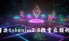如何解决tokenim2.0搜索出错的问题？