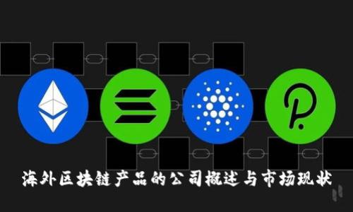 海外区块链产品的公司概述与市场现状