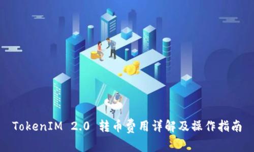 TokenIM 2.0 转币费用详解及操作指南