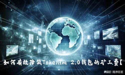 如何有效降低Tokenim 2.0钱包的矿工费？