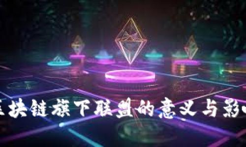 区块链旗下联盟的意义与影响