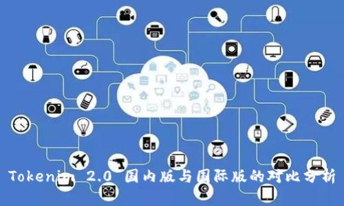 Tokenim 2.0 国内版与国际版的对比分析