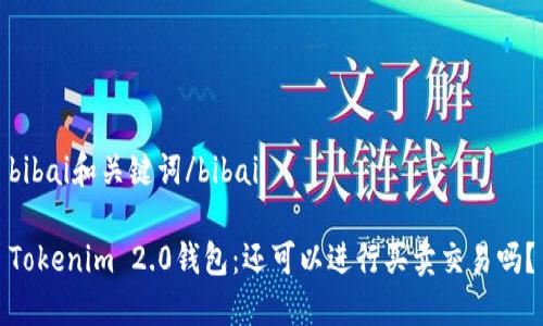 bibai和关键词/bibai

Tokenim 2.0钱包：还可以进行买卖交易吗？