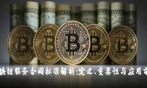 区块链服务合同标准解析：定义、重要性与应用前景