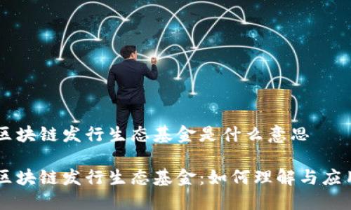 区块链发行生态基金是什么意思

区块链发行生态基金：如何理解与应用