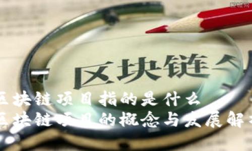 区块链项目指的是什么  
区块链项目的概念与发展解析