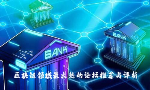 区块链领域最火热的论坛推荐与评析