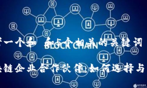 思考一个和 和5个相关的关键词

区块链企业合作伙伴：如何选择与管理